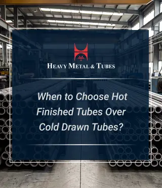 When Should You Choose Hot Finished Tubes Over Cold Drawn Tubes?
